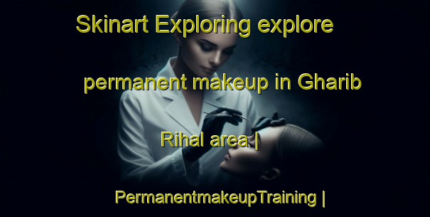 Skinart Exploring explore permanent makeup in Gharib Rihal area | PermanentmakeupTraining | PermanentmakeupClasses | SkinartTraining-Yemen